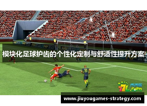 模块化足球护齿的个性化定制与舒适性提升方案