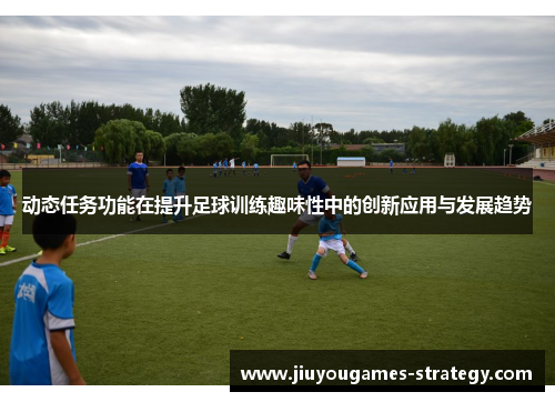 动态任务功能在提升足球训练趣味性中的创新应用与发展趋势